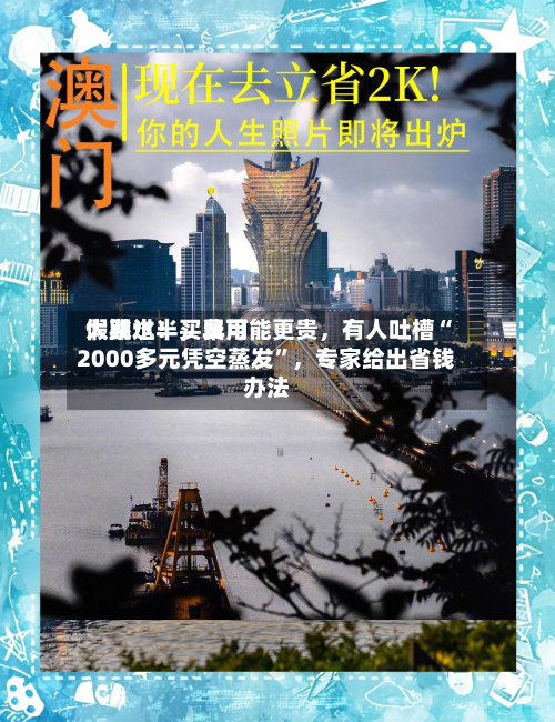 假期过半	，费用大跳水！买早可能更贵，有人吐槽“2000多元凭空蒸发	”，专家给出省钱办法-第2张图片