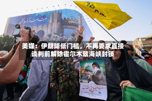 美媒：伊朗降低门槛，不再要求直接谈判前解除霍尔木兹海峡封锁-第2张图片