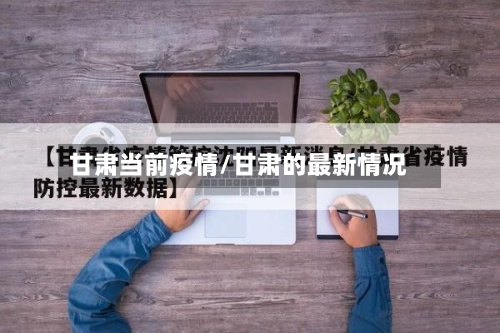 甘肃当前疫情/甘肃的最新情况-第3张图片
