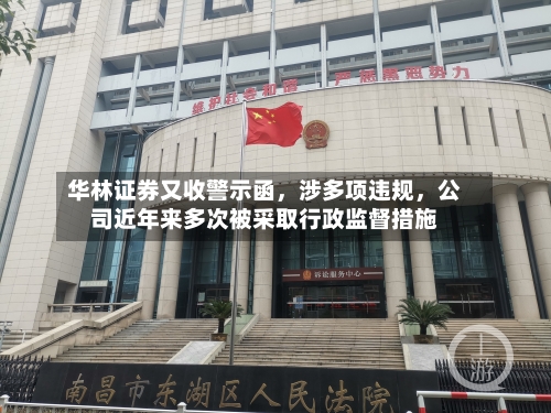 华林证券又收警示函，涉多项违规，公司近年来多次被采取行政监督措施-第2张图片