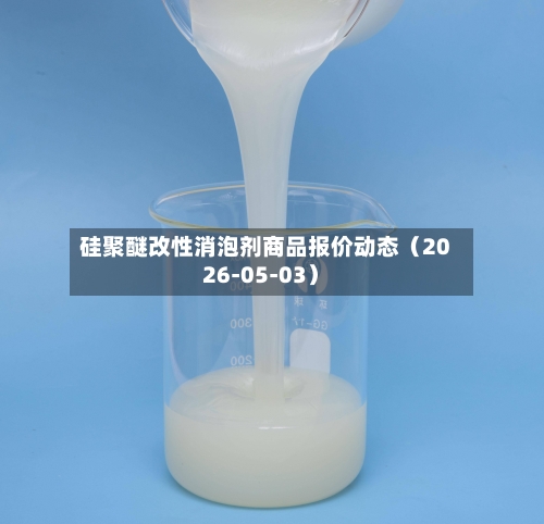 硅聚醚改性消泡剂商品报价动态（2026-05-03）