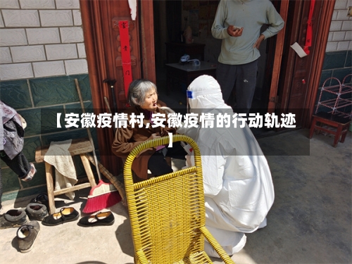 【安徽疫情村,安徽疫情的行动轨迹】
