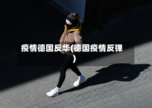 疫情德国反华(德国疫情反弹)