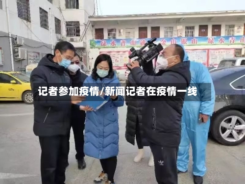 记者参加疫情/新闻记者在疫情一线-第3张图片