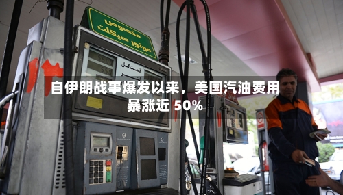 自伊朗战事爆发以来	，美国汽油费用暴涨近 50%-第2张图片