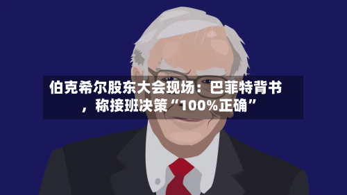 伯克希尔股东大会现场：巴菲特背书，称接班决策“100%正确”-第3张图片