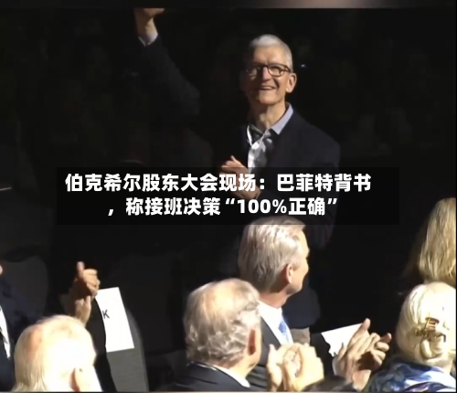 伯克希尔股东大会现场：巴菲特背书，称接班决策“100%正确”-第2张图片