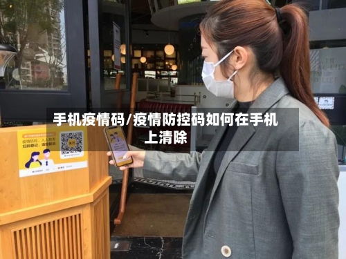 手机疫情码/疫情防控码如何在手机上清除