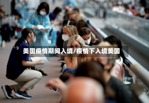 美国疫情期间入境/疫情下入境美国-第2张图片