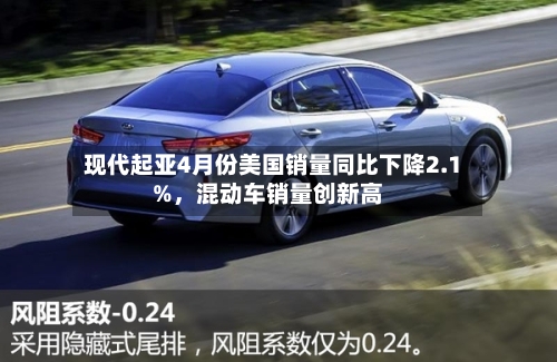 现代起亚4月份美国销量同比下降2.1%，混动车销量创新高-第2张图片