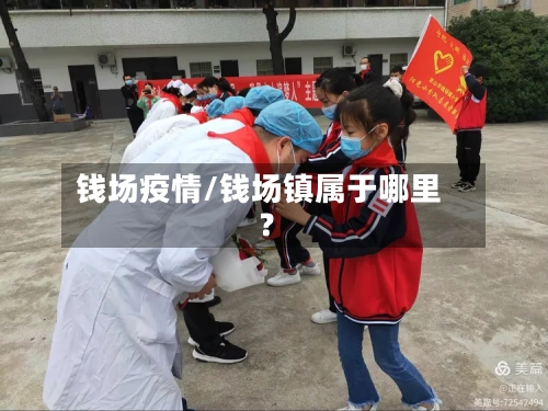 钱场疫情/钱场镇属于哪里?
