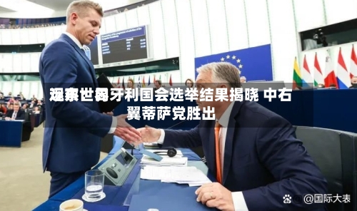 远东世界观察：匈牙利国会选举结果揭晓 中右翼蒂萨党胜出
