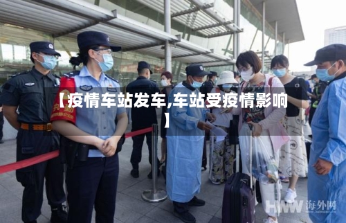 【疫情车站发车,车站受疫情影响】