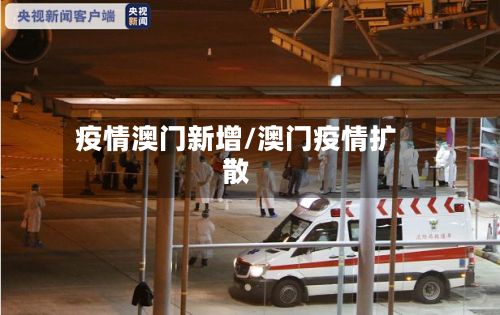 疫情澳门新增/澳门疫情扩散-第3张图片