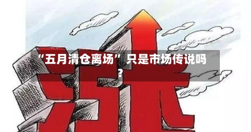 “五月清仓离场	” 只是市场传说吗？-第3张图片