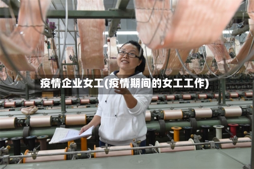 疫情企业女工(疫情期间的女工工作)-第2张图片
