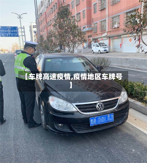 【车牌高速疫情,疫情地区车牌号】
