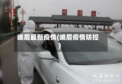 峨眉最新疫情(峨眉疫情防控)
