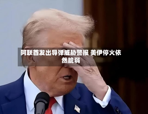 阿联酋发出导弹威胁警报 美伊停火依然脆弱-第2张图片