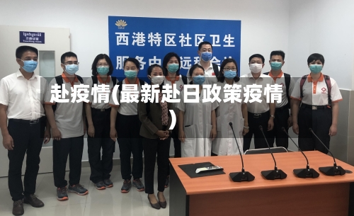 赴疫情(最新赴日政策疫情)