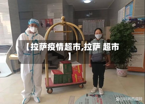 【拉萨疫情超市,拉萨 超市】-第2张图片