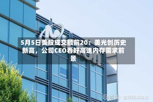 5月5日美股成交额前20：美光创历史新高，公司CEO看好高速内存需求前景-第2张图片