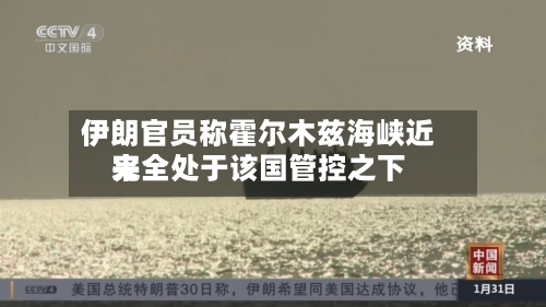 伊朗官员称霍尔木兹海峡近来完全处于该国管控之下