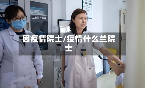 因疫情院士/疫情什么兰院士