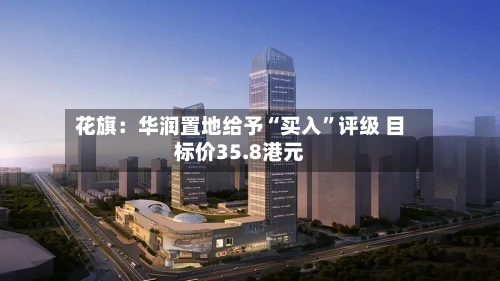 花旗：华润置地给予“买入”评级 目标价35.8港元-第2张图片