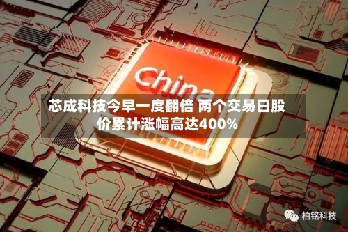 芯成科技今早一度翻倍 两个交易日股价累计涨幅高达400%-第2张图片