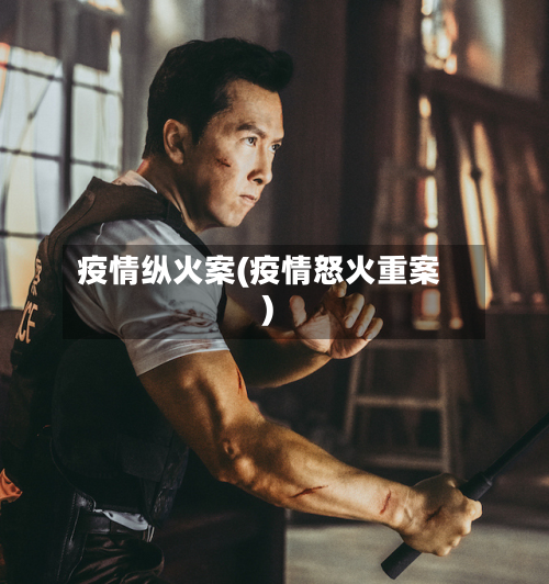 疫情纵火案(疫情怒火重案)-第2张图片