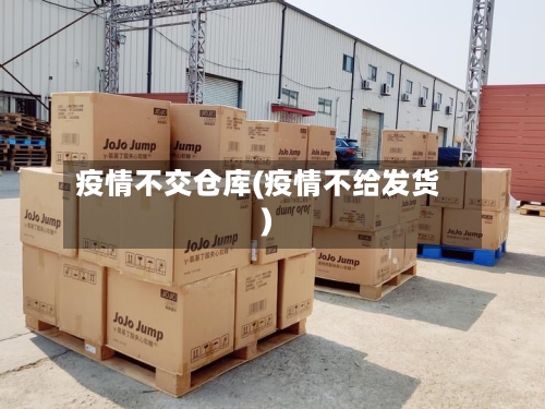 疫情不交仓库(疫情不给发货)