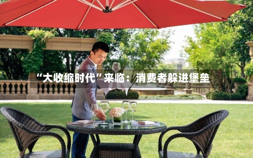 “大收缩时代	”来临：消费者躲进堡垒-第2张图片
