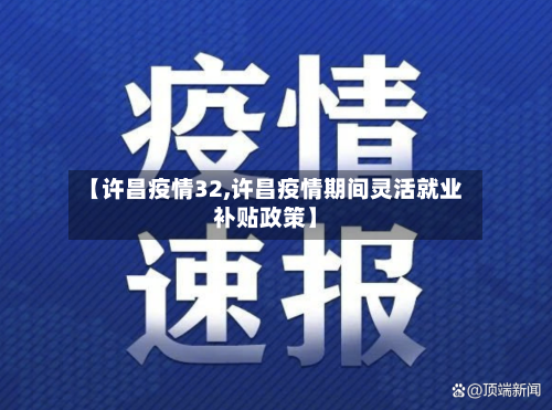 【许昌疫情32,许昌疫情期间灵活就业补贴政策】