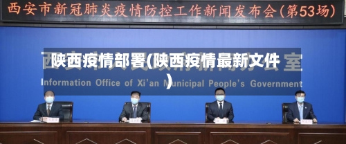 陕西疫情部署(陕西疫情最新文件)
