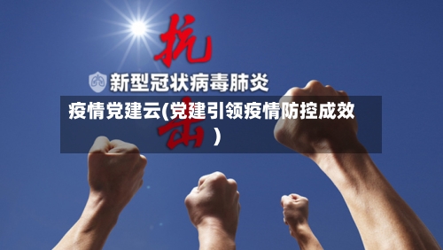 疫情党建云(党建引领疫情防控成效)-第3张图片