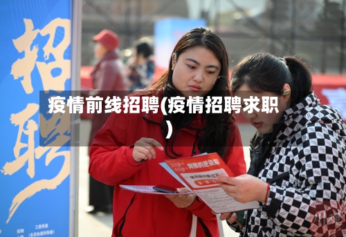 疫情前线招聘(疫情招聘求职)