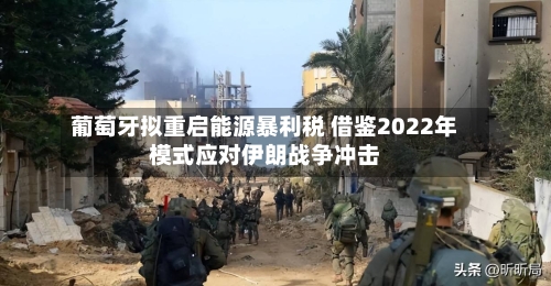 葡萄牙拟重启能源暴利税 借鉴2022年模式应对伊朗战争冲击-第2张图片
