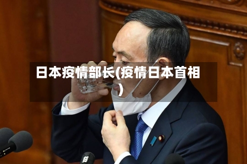 日本疫情部长(疫情日本首相)
