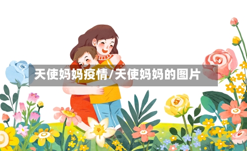 天使妈妈疫情/天使妈妈的图片-第2张图片