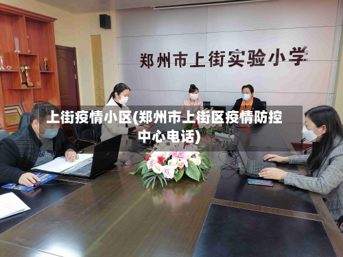 上街疫情小区(郑州市上街区疫情防控中心电话)