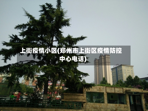 上街疫情小区(郑州市上街区疫情防控中心电话)-第2张图片