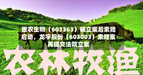 傲农生物（603363）被立案后索赔启动，龙宇股份（603003）索赔案再提交法院立案-第2张图片
