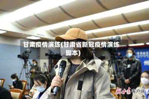 甘肃疫情演练(甘肃省新冠疫情演练脚本)-第2张图片