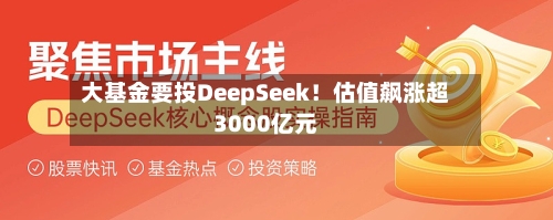 大基金要投DeepSeek！估值飙涨超3000亿元