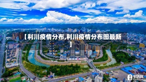 【利川疫情分布,利川疫情分布图最新】-第2张图片